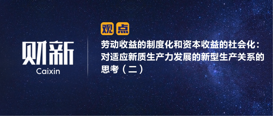 财新 | 劳动收益的制度化和资本收益的社会化：对适应新质生产力发展的新型生产关系的思考（二）