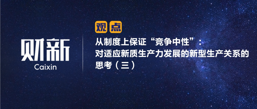 财新 | 从制度上保证“竞争中性”：对适应新质生产力发展的新型生产关系的思考（三）